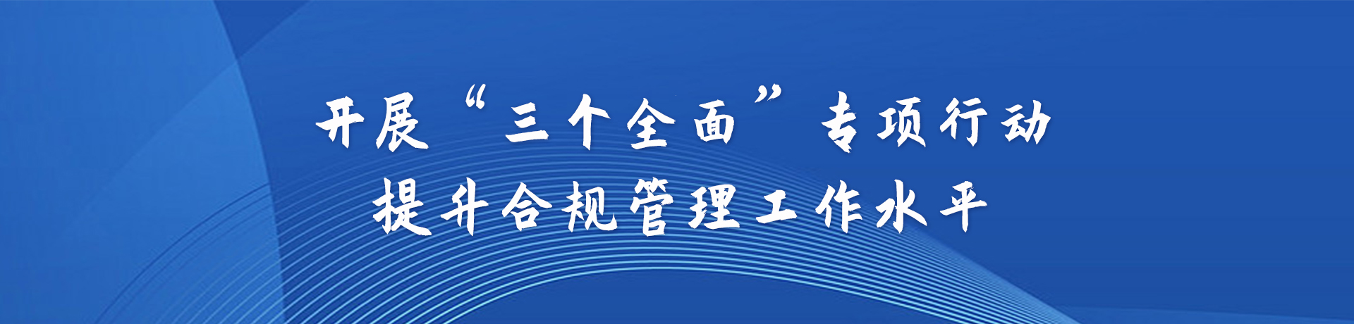 開(kāi)展“”三個(gè)全面”專項(xiàng)行動(dòng)    提升合規(guī)管理工作水平